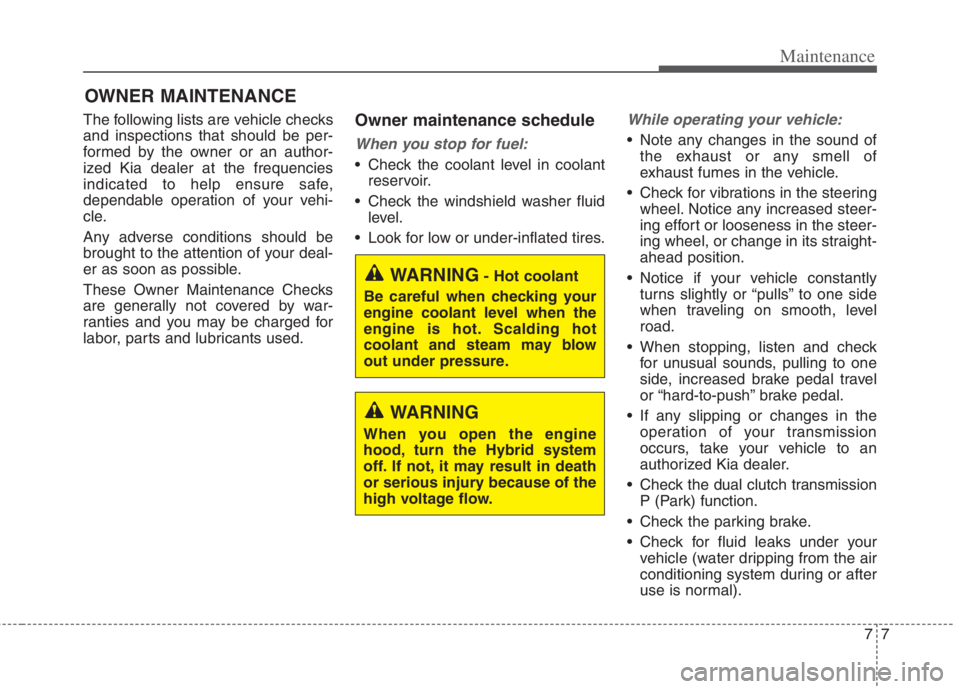 KIA NIRO HYBRID EV 2022 Owners Manual 77
Maintenance
OWNER MAINTENANCE
The following lists are vehicle checks
and inspections that should be per-
formed by the owner or an author-
ized Kia dealer at the frequencies
indicated to help ensu KIA NIRO HYBRID EV 2022 Owners Manual 77
Maintenance
OWNER MAINTENANCE
The following lists are vehicle checks
and inspections that should be per-
formed by the owner or an author-
ized Kia dealer at the frequencies
indicated to help ensu