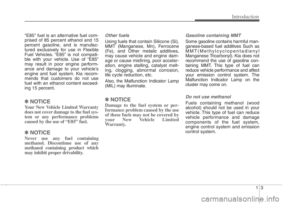 KIA NIRO HYBRID EV 2022 Workshop Manual 13
Introduction
"E85" fuel is an alternative fuel com-
prised of 85 percent ethanol and 15
percent gasoline, and is manufac-
tured exclusively for use in Flexible
Fuel Vehicles. “E85” is not compa KIA NIRO HYBRID EV 2022 Workshop Manual 13
Introduction
"E85" fuel is an alternative fuel com-
prised of 85 percent ethanol and 15
percent gasoline, and is manufac-
tured exclusively for use in Flexible
Fuel Vehicles. “E85” is not compa