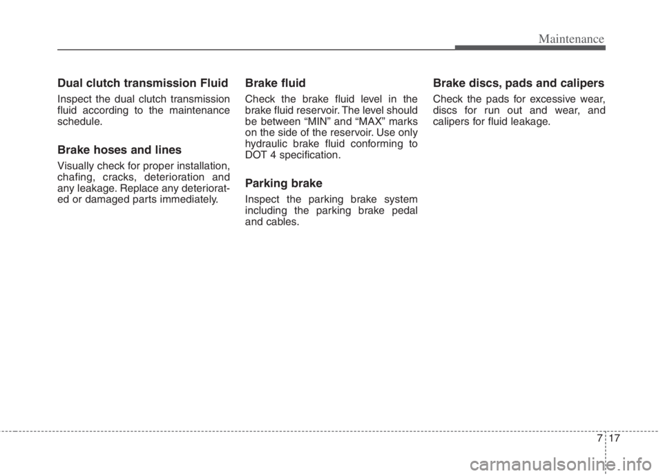 KIA NIRO HYBRID EV 2022 Owners Manual 717
Maintenance
Dual clutch transmission Fluid
Inspect the dual clutch transmission
fluid according to the maintenance
schedule.
Brake hoses and lines
Visually check for proper installation,
chafing, KIA NIRO HYBRID EV 2022 Owners Manual 717
Maintenance
Dual clutch transmission Fluid
Inspect the dual clutch transmission
fluid according to the maintenance
schedule.
Brake hoses and lines
Visually check for proper installation,
chafing,