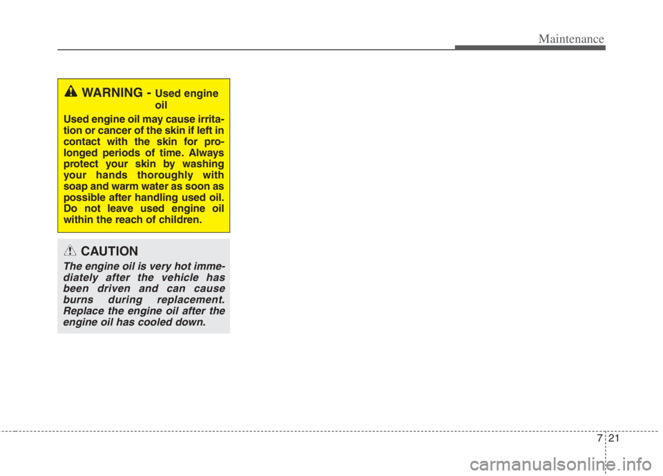 KIA NIRO HYBRID EV 2022 Owners Manual 721
Maintenance
WARNING - Used engine
oil
Used engine oil may cause irrita-
tion or cancer of the skin if left in
contact with the skin for pro-
longed periods of time. Always
protect your skin by was KIA NIRO HYBRID EV 2022 Owners Manual 721
Maintenance
WARNING - Used engine
oil
Used engine oil may cause irrita-
tion or cancer of the skin if left in
contact with the skin for pro-
longed periods of time. Always
protect your skin by was