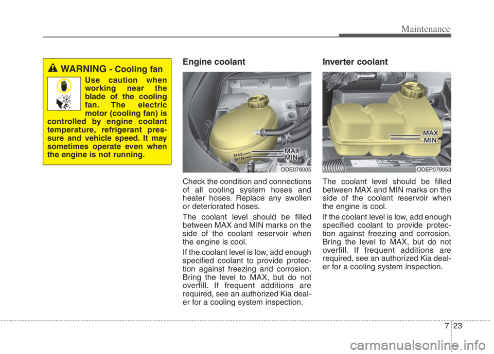 KIA NIRO HYBRID EV 2022 Owners Manual 723
Maintenance
Engine coolant
Check the condition and connections
of all cooling system hoses and
heater hoses. Replace any swollen
or deteriorated hoses.
The coolant level should be filled
between KIA NIRO HYBRID EV 2022 Owners Manual 723
Maintenance
Engine coolant
Check the condition and connections
of all cooling system hoses and
heater hoses. Replace any swollen
or deteriorated hoses.
The coolant level should be filled
between