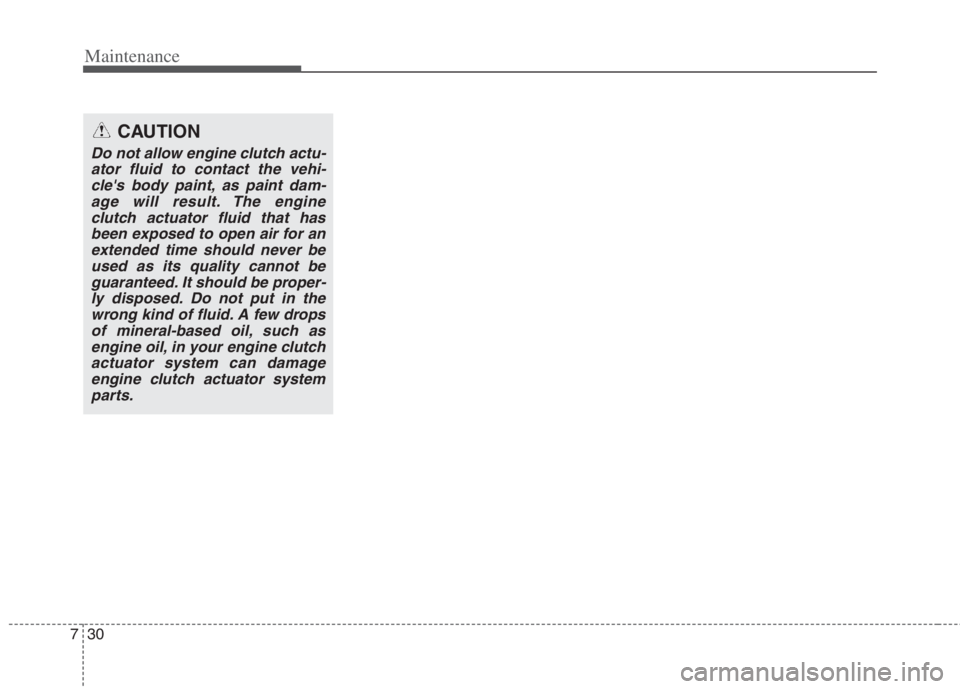 KIA NIRO HYBRID EV 2022  Owners Manual Maintenance
30 7
CAUTION
Do not allow engine clutch actu-
ator fluid to contact the vehi-
cles body paint, as paint dam-
age will result. The engine
clutch actuator fluid that has
been exposed to ope