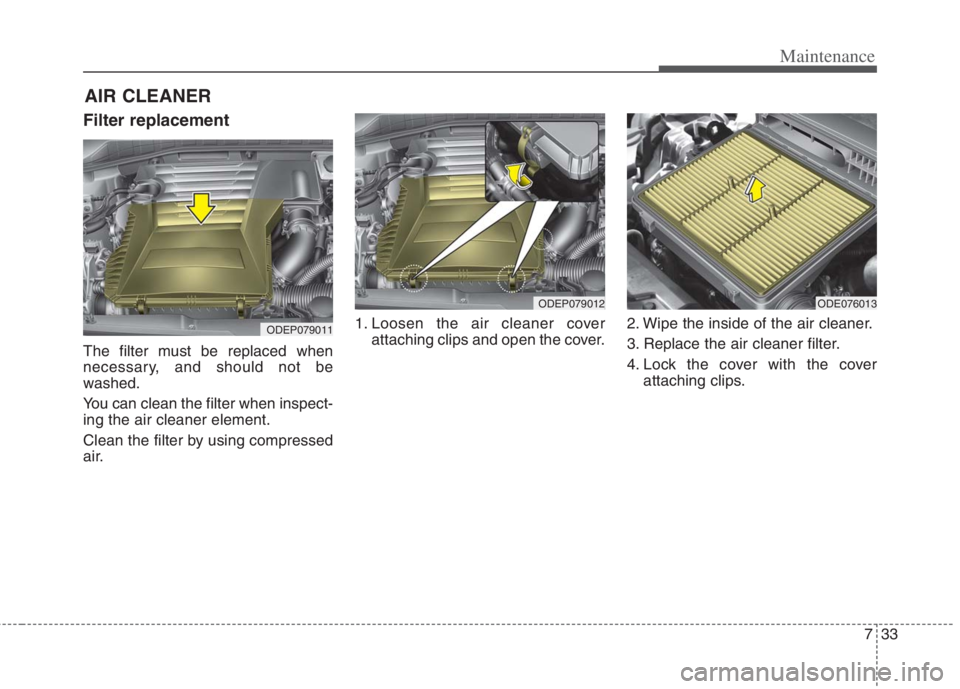 KIA NIRO HYBRID EV 2022  Owners Manual 733
Maintenance
AIR CLEANER
Filter replacement 
The filter must be replaced when
necessary, and should not be
washed.
You can clean the filter when inspect-
ing the air cleaner element.
Clean the filt