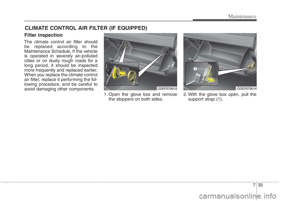 KIA NIRO HYBRID EV 2022  Owners Manual 735
Maintenance
CLIMATE CONTROL AIR FILTER (IF EQUIPPED)
Filter inspection
The climate control air filter should
be replaced according to the
Maintenance Schedule. If the vehicle
is operated in severe