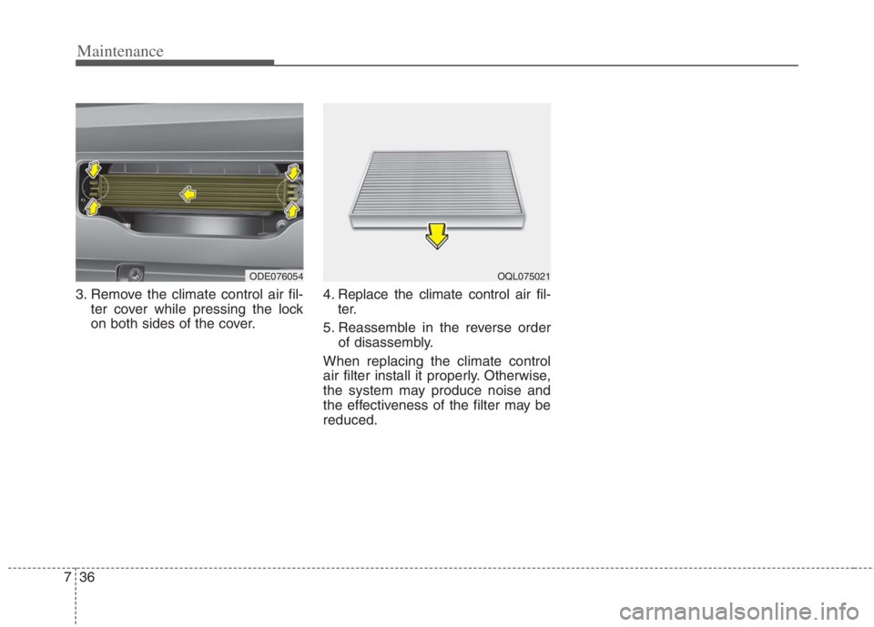 KIA NIRO HYBRID EV 2022  Owners Manual Maintenance
36 7
3. Remove the climate control air fil-
ter cover while pressing the lock
on both sides of the cover.4. Replace the climate control air fil-
ter.
5. Reassemble in the reverse order
of 