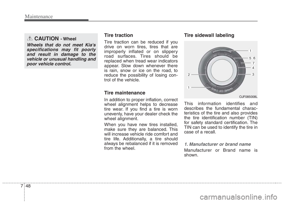KIA NIRO HYBRID EV 2022  Owners Manual Maintenance
48 7
Tire traction
Tire traction can be reduced if you
drive on worn tires, tires that are
improperly inflated or on slippery
road surfaces. Tires should be
replaced when tread wear indica