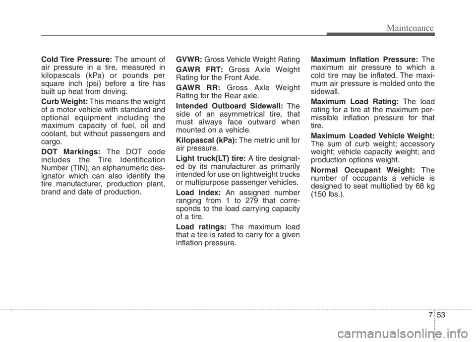 KIA NIRO HYBRID EV 2022 Owners Manual 753
Maintenance
Cold Tire Pressure:The amount of
air pressure in a tire, measured in
kilopascals (kPa) or pounds per
square inch (psi) before a tire has
built up heat from driving.
Curb Weight:This m KIA NIRO HYBRID EV 2022 Owners Manual 753
Maintenance
Cold Tire Pressure:The amount of
air pressure in a tire, measured in
kilopascals (kPa) or pounds per
square inch (psi) before a tire has
built up heat from driving.
Curb Weight:This m