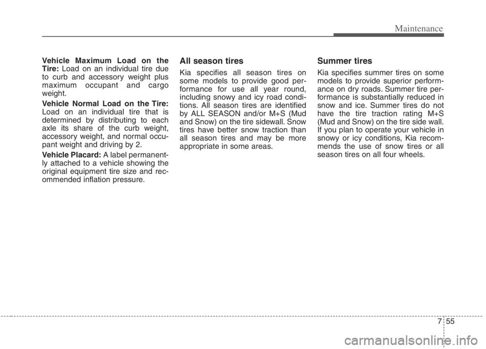 KIA NIRO HYBRID EV 2022 Owners Manual 755
Maintenance
Vehicle Maximum Load on the
Tire:Load on an individual tire due
to curb and accessory weight plus
maximum occupant and cargo
weight.
Vehicle Normal Load on the Tire:
Load on an individ KIA NIRO HYBRID EV 2022 Owners Manual 755
Maintenance
Vehicle Maximum Load on the
Tire:Load on an individual tire due
to curb and accessory weight plus
maximum occupant and cargo
weight.
Vehicle Normal Load on the Tire:
Load on an individ