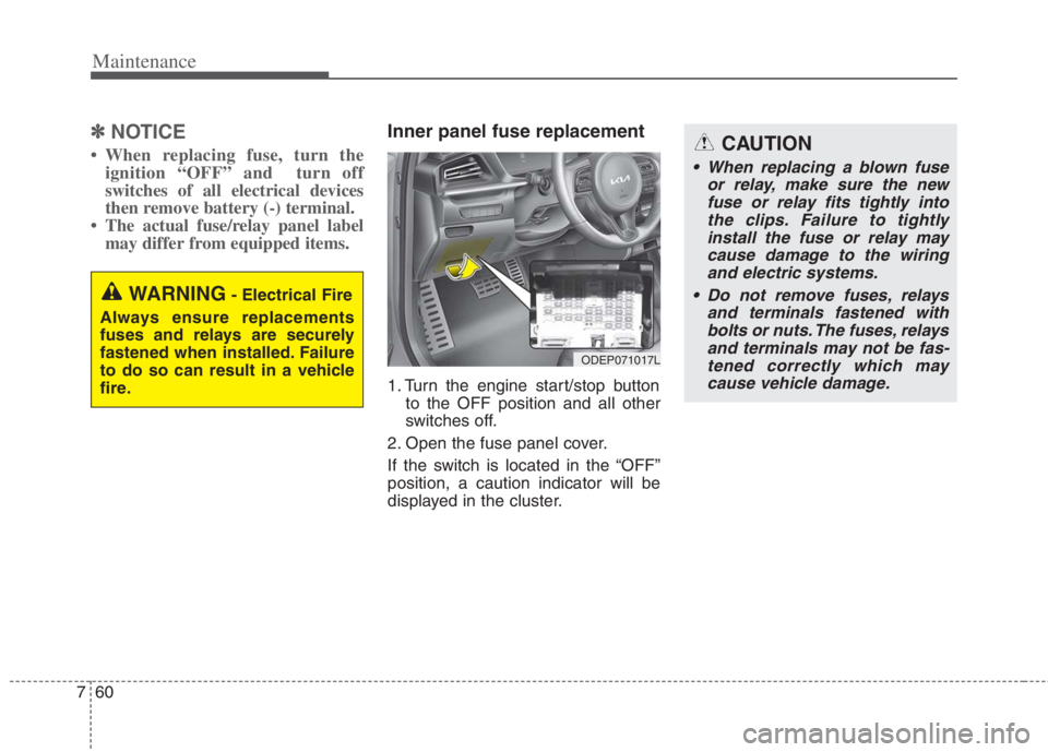 KIA NIRO HYBRID EV 2022 Owners Manual Maintenance
60 7
✽
✽
NOTICE
• When replacing fuse, turn the
ignition “OFF” and turn off
switches of all electrical devices
then remove battery (-) terminal.
• The actual fuse/relay pane KIA NIRO HYBRID EV 2022 Owners Manual Maintenance
60 7
✽
✽
NOTICE
• When replacing fuse, turn the
ignition “OFF” and turn off
switches of all electrical devices
then remove battery (-) terminal.
• The actual fuse/relay pane