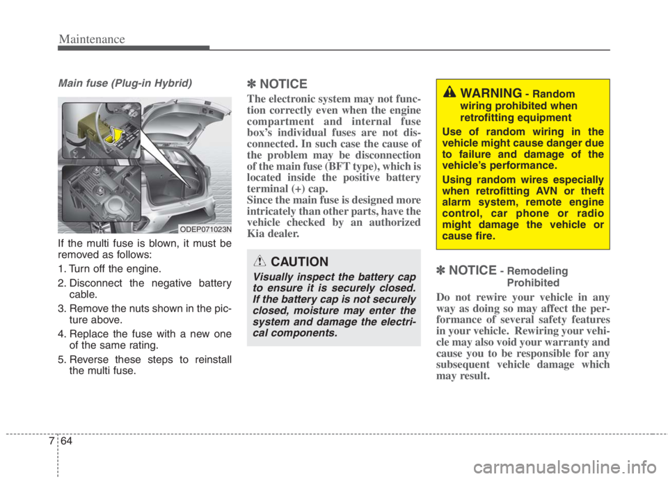 KIA NIRO HYBRID EV 2022 Owners Manual Maintenance
64 7
Main fuse (Plug-in Hybrid)
If the multi fuse is blown, it must be
removed as follows:
1. Turn off the engine.
2. Disconnect the negative battery
cable.
3. Remove the nuts shown in the KIA NIRO HYBRID EV 2022 Owners Manual Maintenance
64 7
Main fuse (Plug-in Hybrid)
If the multi fuse is blown, it must be
removed as follows:
1. Turn off the engine.
2. Disconnect the negative battery
cable.
3. Remove the nuts shown in the