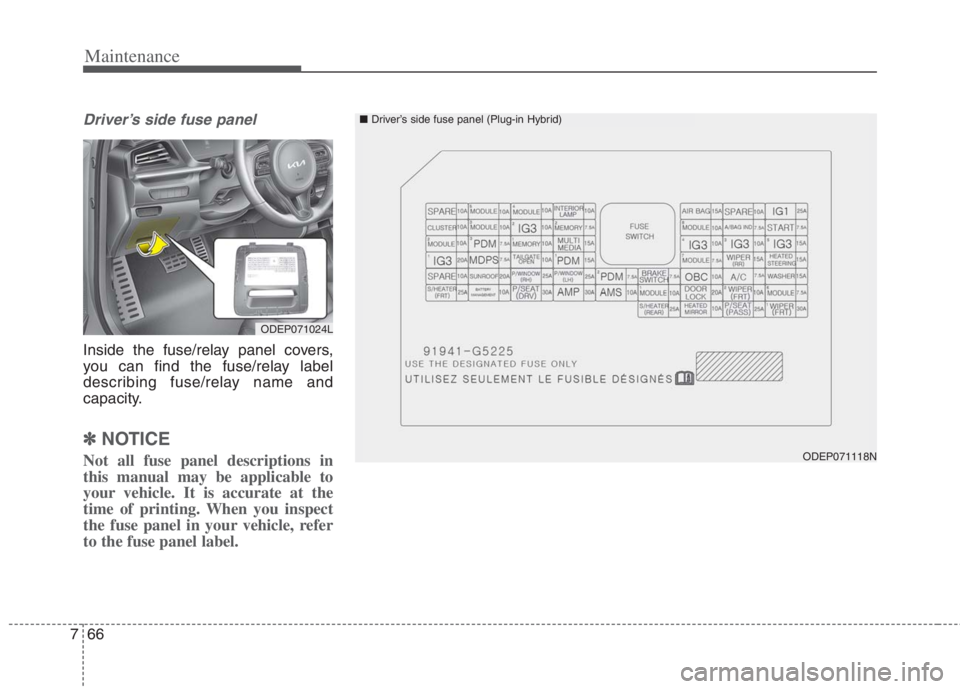 KIA NIRO HYBRID EV 2022 Owners Manual Maintenance
66
7
Driver’s side fuse panel
Inside the fuse/relay panel covers,
you can find the fuse/relay label
describing fuse/relay name and
capacity.
✽ ✽
NOTICE
Not all fuse panel descriptio KIA NIRO HYBRID EV 2022 Owners Manual Maintenance
66
7
Driver’s side fuse panel
Inside the fuse/relay panel covers,
you can find the fuse/relay label
describing fuse/relay name and
capacity.
✽ ✽
NOTICE
Not all fuse panel descriptio