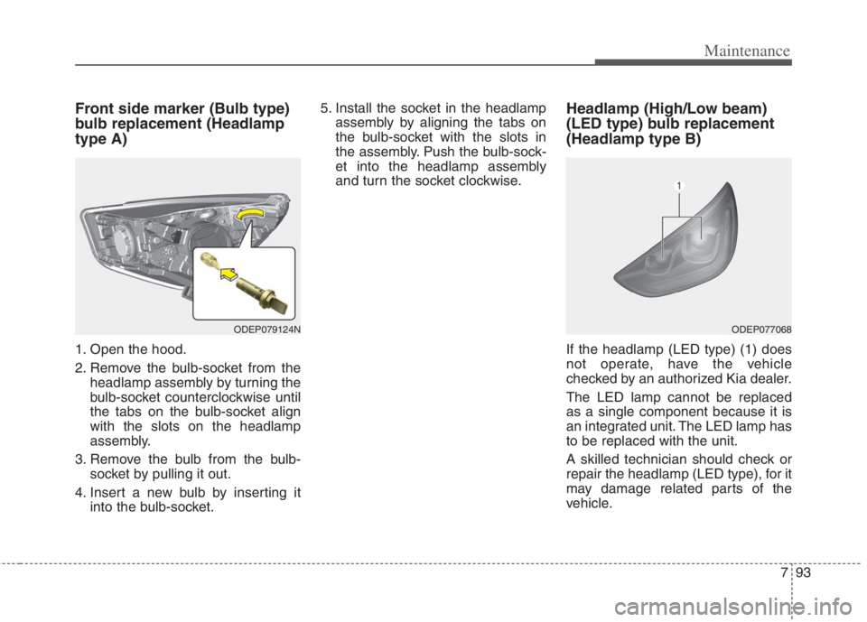 KIA NIRO HYBRID EV 2022 Owners Manual 793
Maintenance
Front side marker (Bulb type)
bulb replacement (Headlamp
type A)
1. Open the hood.
2. Remove the bulb-socket from the
headlamp assembly by turning the
bulb-socket counterclockwise unti KIA NIRO HYBRID EV 2022 Owners Manual 793
Maintenance
Front side marker (Bulb type)
bulb replacement (Headlamp
type A)
1. Open the hood.
2. Remove the bulb-socket from the
headlamp assembly by turning the
bulb-socket counterclockwise unti