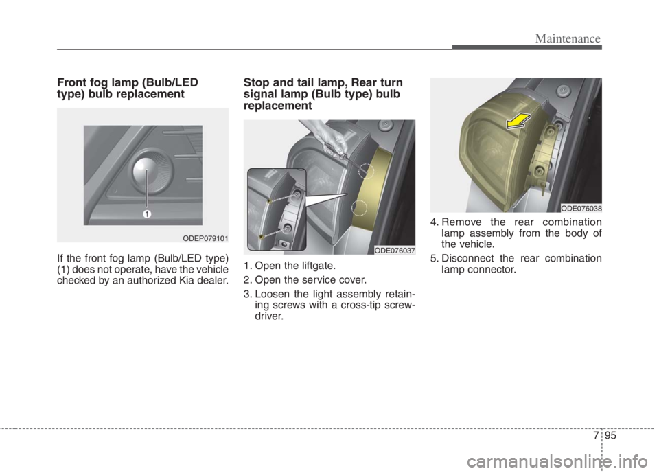 KIA NIRO HYBRID EV 2022 Owners Manual 795
Maintenance
Front fog lamp (Bulb/LED
type) bulb replacement
If the front fog lamp (Bulb/LED type)
(1) does not operate, have the vehicle
checked by an authorized Kia dealer.
Stop and tail lamp, Re KIA NIRO HYBRID EV 2022 Owners Manual 795
Maintenance
Front fog lamp (Bulb/LED
type) bulb replacement
If the front fog lamp (Bulb/LED type)
(1) does not operate, have the vehicle
checked by an authorized Kia dealer.
Stop and tail lamp, Re