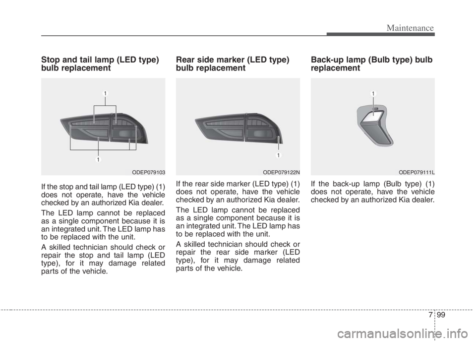 KIA NIRO HYBRID EV 2022 Owners Manual 799
Maintenance
Stop and tail lamp (LED type)
bulb replacement
If the stop and tail lamp (LED type) (1)
does not operate, have the vehicle
checked by an authorized Kia dealer.
The LED lamp cannot be r KIA NIRO HYBRID EV 2022 Owners Manual 799
Maintenance
Stop and tail lamp (LED type)
bulb replacement
If the stop and tail lamp (LED type) (1)
does not operate, have the vehicle
checked by an authorized Kia dealer.
The LED lamp cannot be r