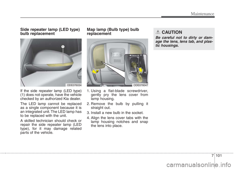 KIA NIRO HYBRID EV 2022 Owners Manual 7101
Maintenance
Side repeater lamp (LED type)
bulb replacement
If the side repeater lamp (LED type)
(1) does not operate, have the vehicle
checked by an authorized Kia dealer.
The LED lamp cannot be KIA NIRO HYBRID EV 2022 Owners Manual 7101
Maintenance
Side repeater lamp (LED type)
bulb replacement
If the side repeater lamp (LED type)
(1) does not operate, have the vehicle
checked by an authorized Kia dealer.
The LED lamp cannot be