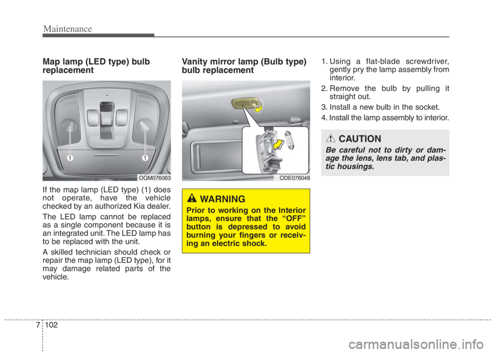 KIA NIRO HYBRID EV 2022 Owners Manual Maintenance
102 7
Map lamp (LED type) bulb
replacement
If the map lamp (LED type) (1) does
not operate, have the vehicle
checked by an authorized Kia dealer.
The LED lamp cannot be replaced
as a singl KIA NIRO HYBRID EV 2022 Owners Manual Maintenance
102 7
Map lamp (LED type) bulb
replacement
If the map lamp (LED type) (1) does
not operate, have the vehicle
checked by an authorized Kia dealer.
The LED lamp cannot be replaced
as a singl