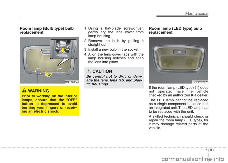 KIA NIRO HYBRID EV 2022 Owners Manual 7103
Maintenance
Room lamp (Bulb type) bulb
replacement1. Using a flat-blade screwdriver,
gently pry the lens cover from
lamp housing.
2. Remove the bulb by pulling it
straight out.
3. Install a new b KIA NIRO HYBRID EV 2022 Owners Manual 7103
Maintenance
Room lamp (Bulb type) bulb
replacement1. Using a flat-blade screwdriver,
gently pry the lens cover from
lamp housing.
2. Remove the bulb by pulling it
straight out.
3. Install a new b