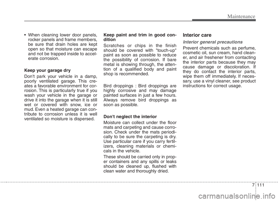 KIA NIRO HYBRID EV 2022 Owners Manual 7111
Maintenance
When cleaning lower door panels,
rocker panels and frame members,
be sure that drain holes are kept
open so that moisture can escape
and not be trapped inside to accel-
erate corrosi KIA NIRO HYBRID EV 2022 Owners Manual 7111
Maintenance
When cleaning lower door panels,
rocker panels and frame members,
be sure that drain holes are kept
open so that moisture can escape
and not be trapped inside to accel-
erate corrosi
