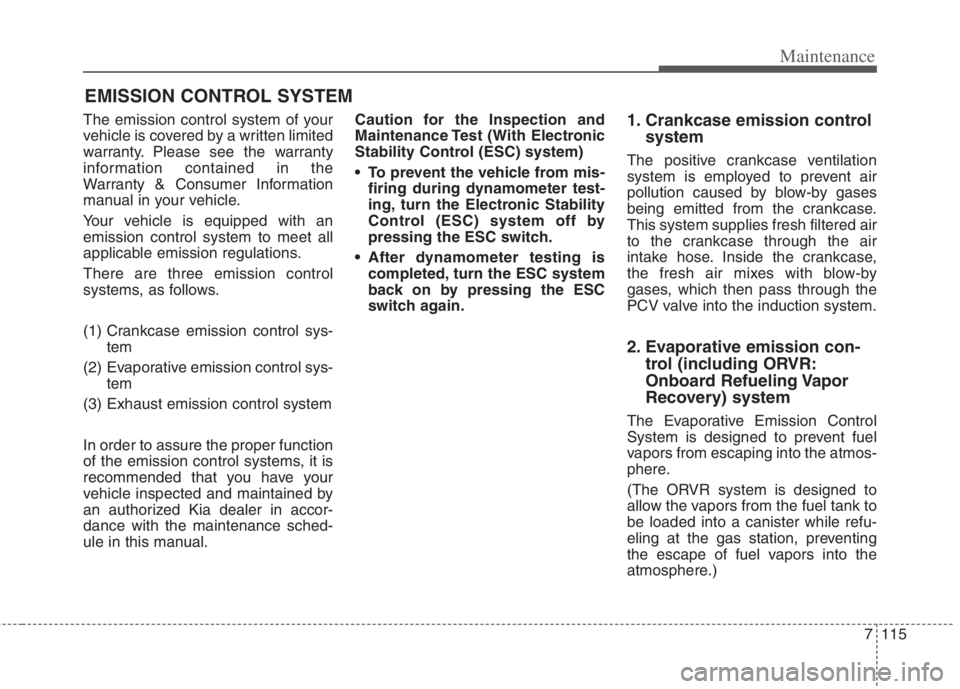 KIA NIRO HYBRID EV 2022 Owners Manual 7115
Maintenance
EMISSION CONTROL SYSTEM
The emission control system of your
vehicle is covered by a written limited
warranty. Please see the warranty
information contained in the
Warranty & Consumer KIA NIRO HYBRID EV 2022 Owners Manual 7115
Maintenance
EMISSION CONTROL SYSTEM
The emission control system of your
vehicle is covered by a written limited
warranty. Please see the warranty
information contained in the
Warranty & Consumer