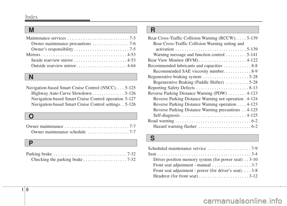 KIA NIRO HYBRID EV 2022 Owners Manual Index
8I
Maintenance services . . . . . . . . . . . . . . . . . . . . . . . . . . . 7-5
Owner maintenance precautions . . . . . . . . . . . . . . . . 7-6
Owner’s responsibility . . . . . . . . . . . KIA NIRO HYBRID EV 2022 Owners Manual Index
8I
Maintenance services . . . . . . . . . . . . . . . . . . . . . . . . . . . 7-5
Owner maintenance precautions . . . . . . . . . . . . . . . . 7-6
Owner’s responsibility . . . . . . . . . . .