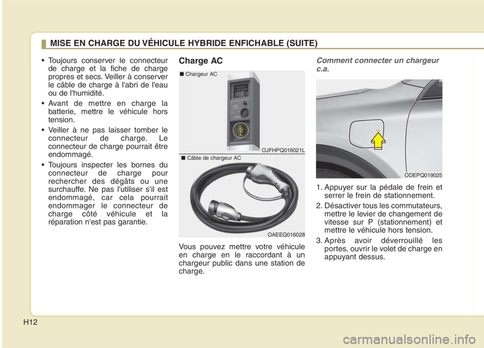 KIA NIRO 2020 Manuel du propriétaire (in French) H12
Toujours conserver le connecteurde charge et la fiche de charge
propres et secs. Veiller à conserver
le câble de charge à labri de leauou de lhumidité.
Avant de mettre en charge la batte KIA NIRO 2020 Manuel du propriétaire (in French) H12
Toujours conserver le connecteurde charge et la fiche de charge
propres et secs. Veiller à conserver
le câble de charge à labri de leauou de lhumidité.
Avant de mettre en charge la batte