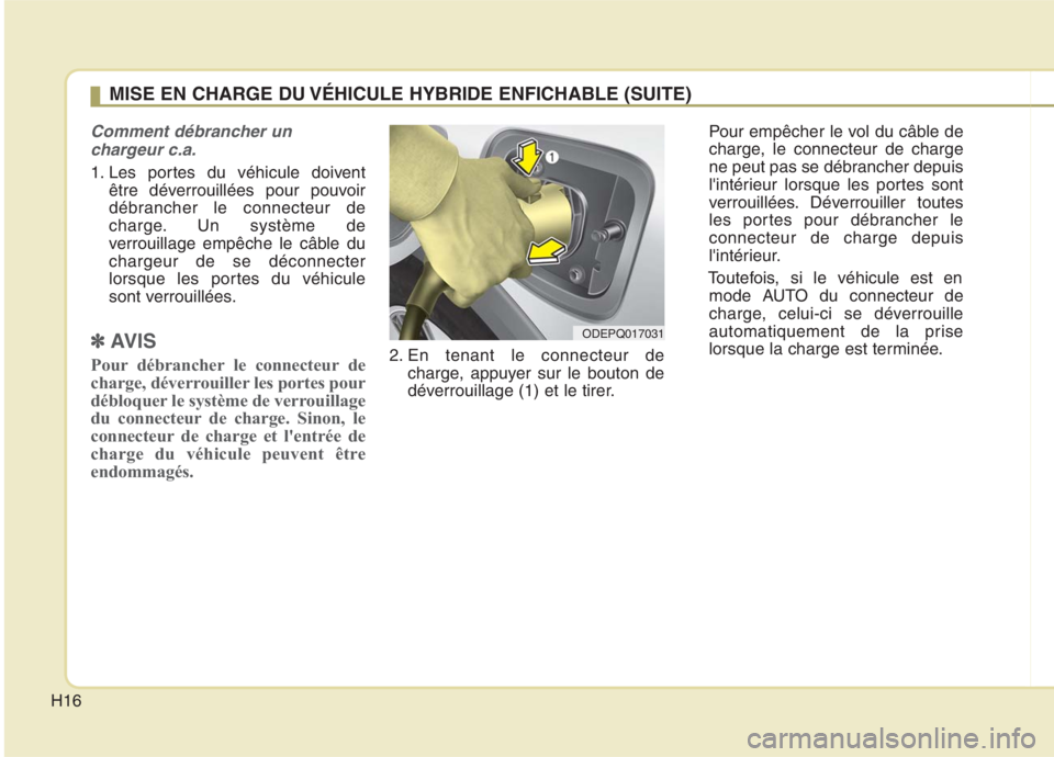 KIA NIRO 2020 Manuel du propriétaire (in French) H16
Comment débrancher unchargeur c.a.
1. Les portes du véhicule doivent être déverrouillées pour pouvoir
débrancher le connecteur de
charge. Un système de
verrouillage empêche le câble duch KIA NIRO 2020 Manuel du propriétaire (in French) H16
Comment débrancher unchargeur c.a.
1. Les portes du véhicule doivent être déverrouillées pour pouvoir
débrancher le connecteur de
charge. Un système de
verrouillage empêche le câble duch