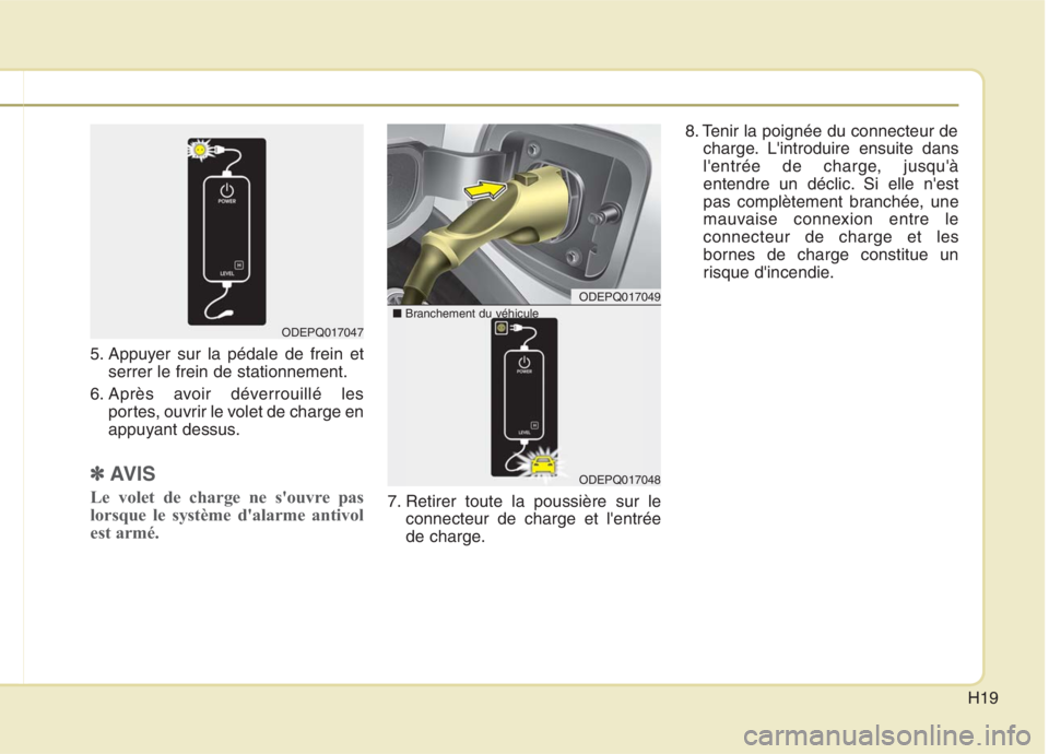 KIA NIRO 2020 Manuel du propriétaire (in French) H19
5. Appuyer sur la pédale de frein etserrer le frein de stationnement.
6. Après avoir déverrouillé les portes, ouvrir le volet de charge en
appuyant dessus.
✽✽ AVIS
Le volet de charge ne s KIA NIRO 2020 Manuel du propriétaire (in French) H19
5. Appuyer sur la pédale de frein etserrer le frein de stationnement.
6. Après avoir déverrouillé les portes, ouvrir le volet de charge en
appuyant dessus.
✽✽ AVIS
Le volet de charge ne s