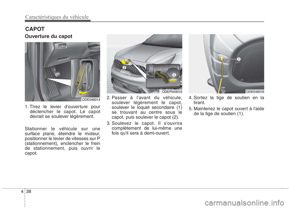 KIA NIRO 2020 Manuel du propriétaire (in French) 38
4
Caractéristiques du véhicule
Ouverture du capot
1. TIrez le levier douverture pour
déclencher le capot. Le capot
devrait se soulever légèrement.
Stationner le véhicule sur une
surface pl KIA NIRO 2020 Manuel du propriétaire (in French) 38
4
Caractéristiques du véhicule
Ouverture du capot
1. TIrez le levier douverture pour
déclencher le capot. Le capot
devrait se soulever légèrement.
Stationner le véhicule sur une
surface pl