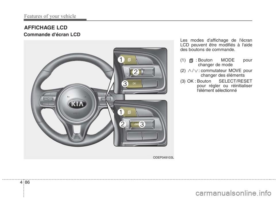 KIA NIRO 2020  Manuel du propriétaire (in French) Features of your vehicle
86
4
Commande décran LCD
Les modes d’affichage de lécran 
LCD peuvent être modifiés à laide
des boutons de commande. 
(1) : Bouton MODE pourchanger de mode
(2) / : c