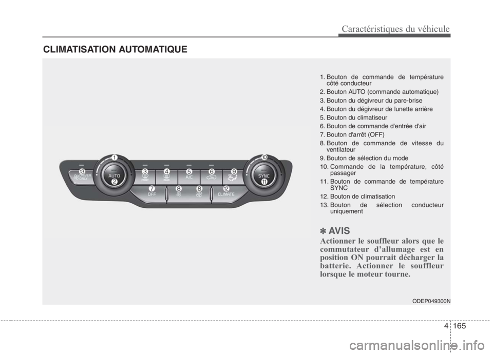 KIA NIRO 2020 Manuel du propriétaire (in French) 4165
Caractéristiques du véhicule
CLIMATISATION AUTOMATIQUE
ODEP049300N
1. Bouton de commande de température
côté conducteur
2. Bouton AUTO (commande automatique)
3. Bouton du dégivreur du pare KIA NIRO 2020 Manuel du propriétaire (in French) 4165
Caractéristiques du véhicule
CLIMATISATION AUTOMATIQUE
ODEP049300N
1. Bouton de commande de température
côté conducteur
2. Bouton AUTO (commande automatique)
3. Bouton du dégivreur du pare