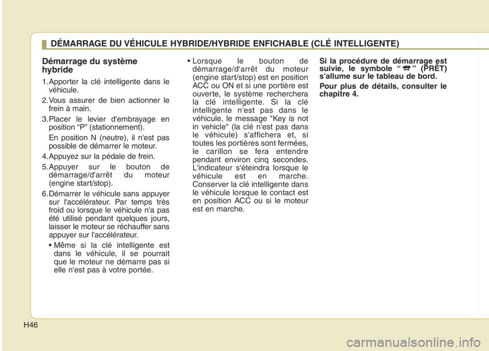 KIA NIRO 2020 Manuel du propriétaire (in French) H46
Démarrage du système
hybride
1.Apporter la clé intelligente dans levéhicule.
2.Vous assurer de bien actionner le frein à main.
3.Placer le levier dembrayage en position “P” (stationnem KIA NIRO 2020 Manuel du propriétaire (in French) H46
Démarrage du système
hybride
1.Apporter la clé intelligente dans levéhicule.
2.Vous assurer de bien actionner le frein à main.
3.Placer le levier dembrayage en position “P” (stationnem