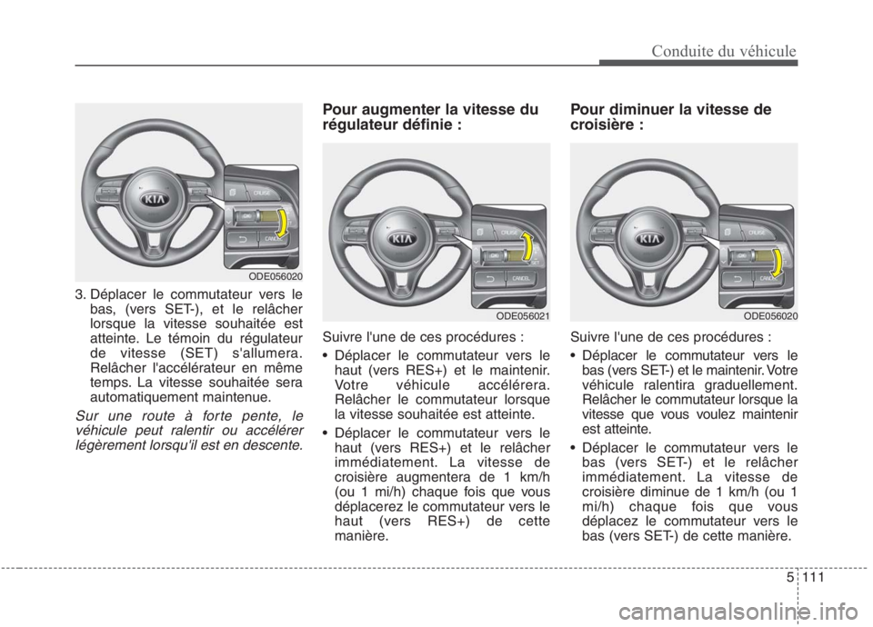KIA NIRO 2020  Manuel du propriétaire (in French) 5111
Conduite du véhicule
3. Déplacer le commutateur vers lebas, (vers SET-), et le relâcher lorsque la vitesse souhaitée est
atteinte. Le témoin du régulateur
de vitesse (SET) sallumera.
Relâ