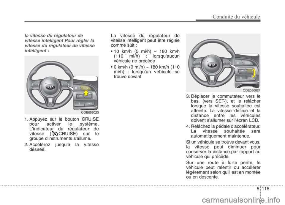 KIA NIRO 2020  Manuel du propriétaire (in French) 5115
Conduite du véhicule
la vitesse du régulateur devitesse intelligent Pour régler la vitesse du régulateur de vitesseintelligent :
1. Appuyez sur le bouton CRUISE pour activer le système. Lin