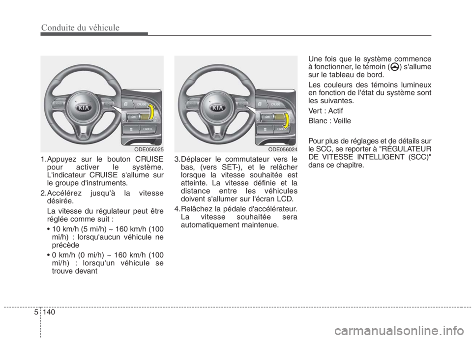 KIA NIRO 2020 Manuel du propriétaire (in French) Conduite du véhicule
140
5
1.Appuyez sur le bouton CRUISE
pour activer le système.
Lindicateur CRUISE sallume sur
le groupe dinstruments.
2.Accélérez jusquà la vitesse désirée. La vitesse KIA NIRO 2020 Manuel du propriétaire (in French) Conduite du véhicule
140
5
1.Appuyez sur le bouton CRUISE
pour activer le système.
Lindicateur CRUISE sallume sur
le groupe dinstruments.
2.Accélérez jusquà la vitesse désirée. La vitesse