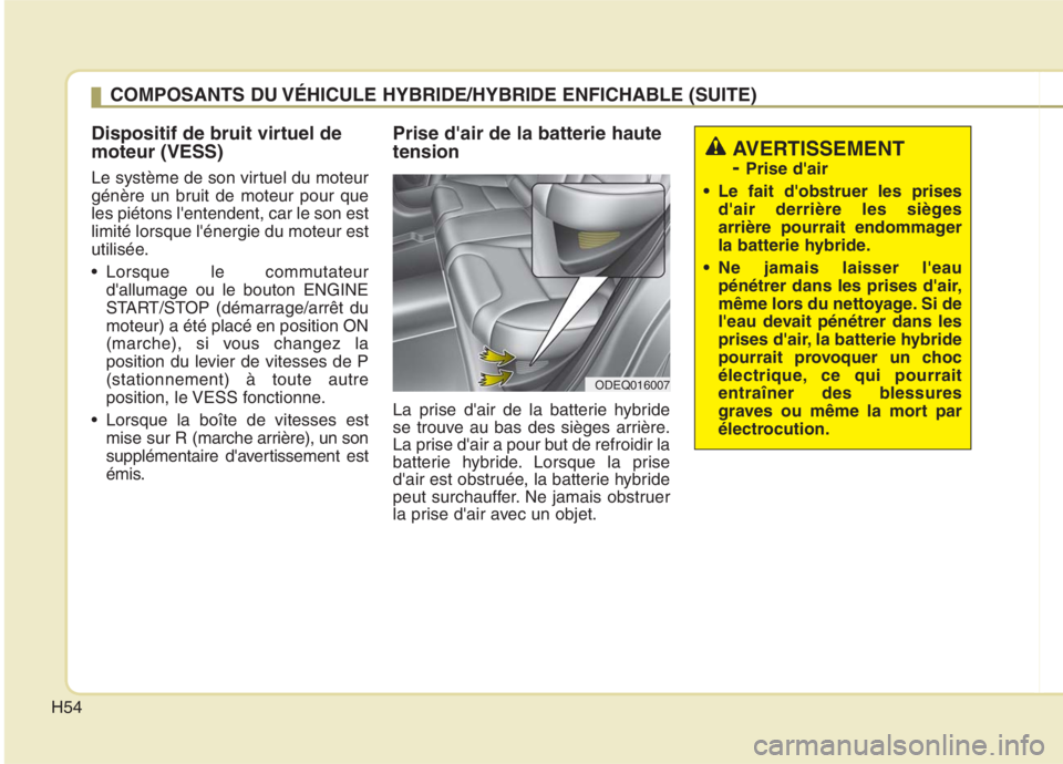 KIA NIRO 2020 Manuel du propriétaire (in French) H54
Dispositif de bruit virtuel de moteur (VESS)
Le système de son virtuel du moteur
génère un bruit de moteur pour queles piétons lentendent, car le son estlimité lorsque lénergie du moteu KIA NIRO 2020 Manuel du propriétaire (in French) H54
Dispositif de bruit virtuel de moteur (VESS)
Le système de son virtuel du moteur
génère un bruit de moteur pour queles piétons lentendent, car le son estlimité lorsque lénergie du moteu