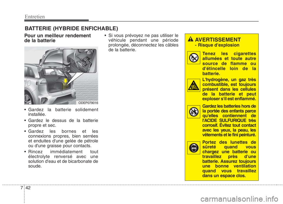 KIA NIRO 2020 Manuel du propriétaire (in French) 42
7
Entretien
BATTERIE (HYBRIDE ENFICHABLE)
Pour un meilleur rendement de la batterie
Gardez la batterie solidement installée.
Gardez le dessus de la batterie propre et sec.
Gardez les bornes et KIA NIRO 2020 Manuel du propriétaire (in French) 42
7
Entretien
BATTERIE (HYBRIDE ENFICHABLE)
Pour un meilleur rendement de la batterie
Gardez la batterie solidement installée.
Gardez le dessus de la batterie propre et sec.
Gardez les bornes et