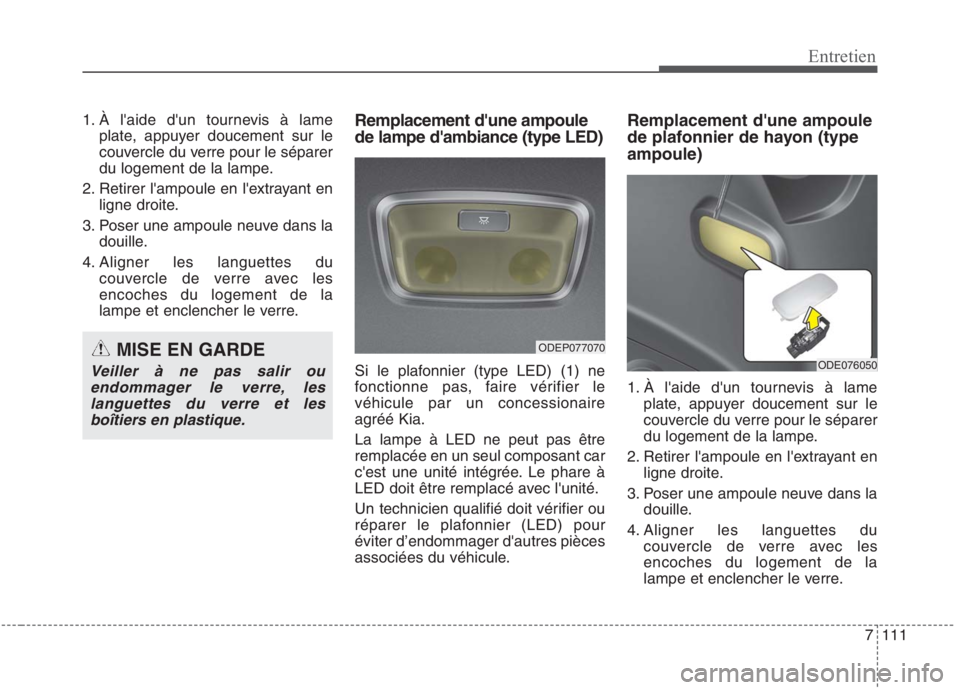 KIA NIRO 2020 Manuel du propriétaire (in French) 7111
Entretien
1. À laide dun tournevis à lameplate, appuyer doucement sur le
couvercle du verre pour le séparer
du logement de la lampe.
2. Retirer lampoule en lextrayant en ligne droite.
3. KIA NIRO 2020 Manuel du propriétaire (in French) 7111
Entretien
1. À laide dun tournevis à lameplate, appuyer doucement sur le
couvercle du verre pour le séparer
du logement de la lampe.
2. Retirer lampoule en lextrayant en ligne droite.
3.