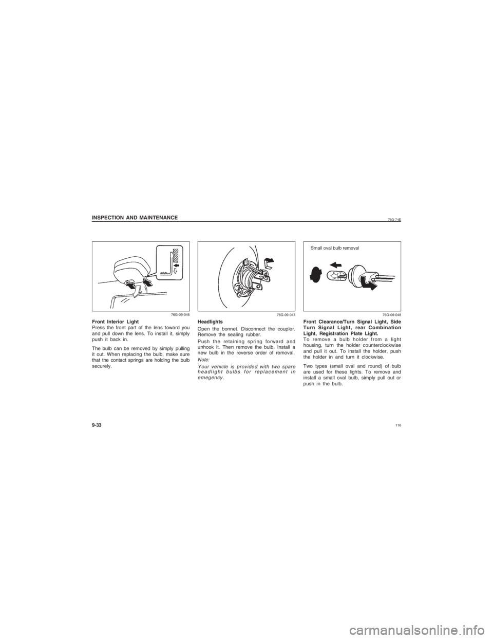 SUZUKI ALTO 2014  Owners Manual  116
76G-74E
INSPECTION AND MAINTENANCE9-33Front Interior Light
Press the front part of the lens toward you
and pull down the lens. To install it, simply
push it back in.
The bulb can be removed by si