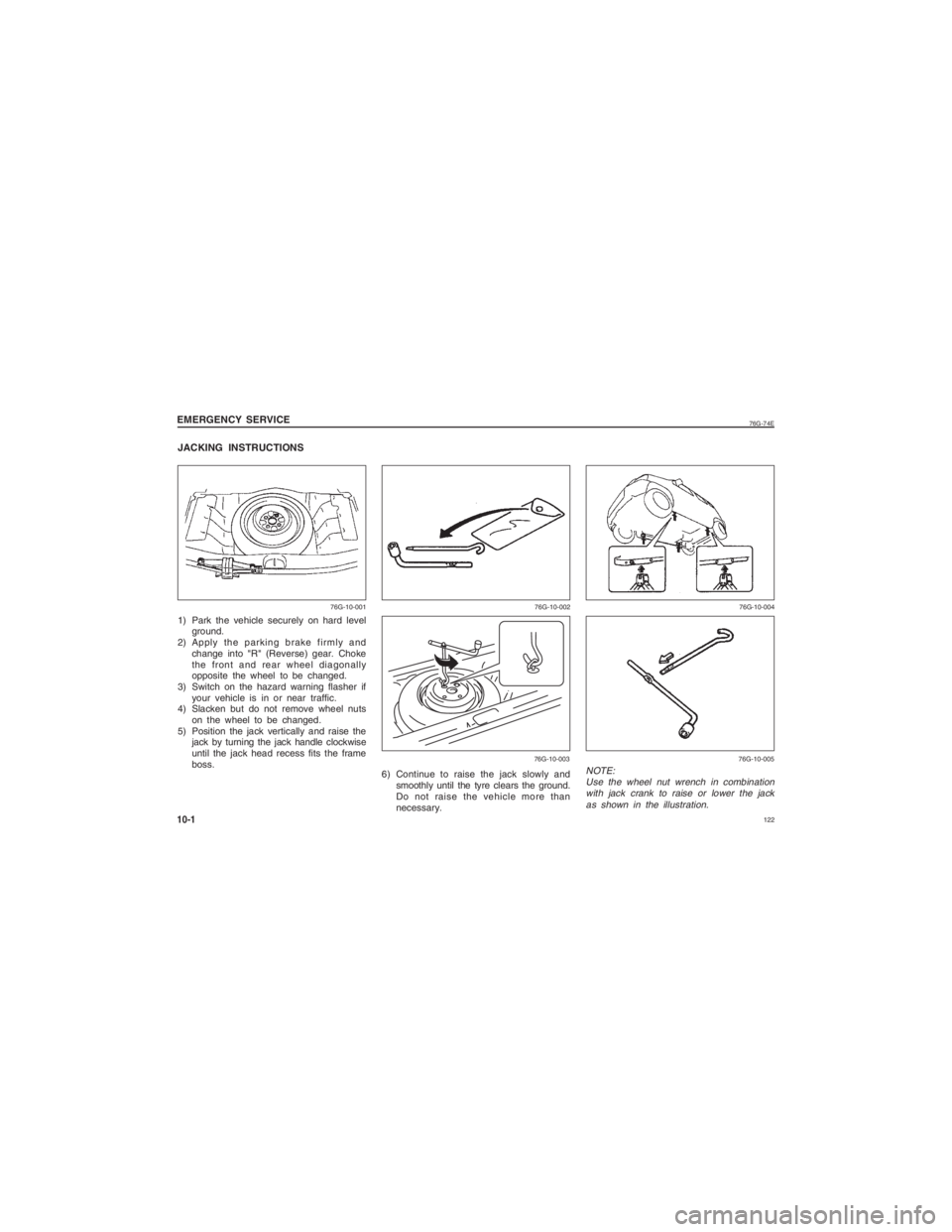 SUZUKI ALTO 2016  Owners Manual  122
76G-74E
JACKING INSTRUCTIONS1) Park the vehicle securely on hard levelground.
2) Apply the parking brake firmly and
change into "R" (Reverse) gear. Choke
the front and rear wheel diagonally
oppos