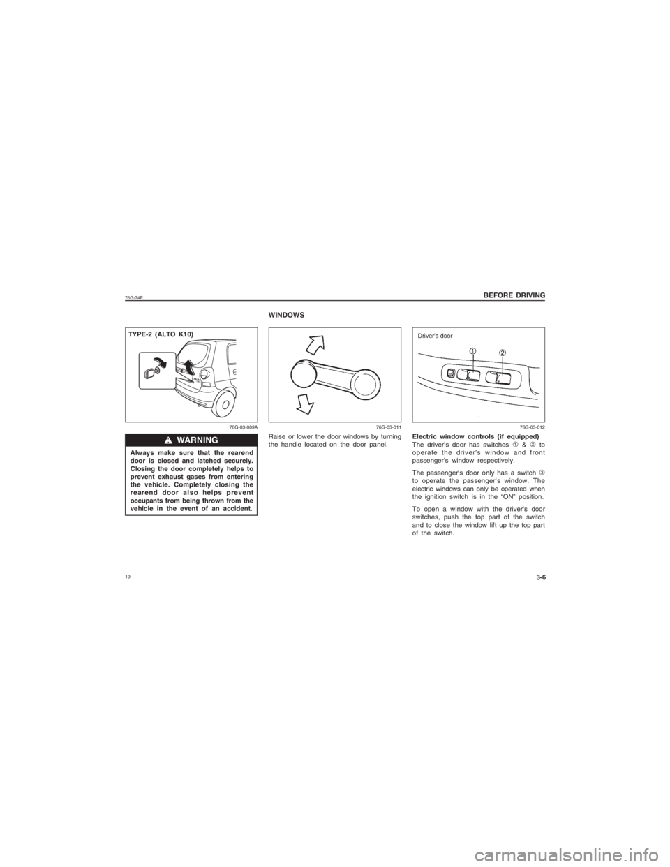 SUZUKI ALTO 2014 User Guide 1976G-74E
BEFORE DRIVING
3-6
ww ww
w WARNING
76G-03-009A
Always make sure that the rearend
door is closed and latched securely.
Closing the door completely helps to
prevent exhaust gases from enter SUZUKI ALTO 2014 User Guide 1976G-74E
BEFORE DRIVING
3-6
ww ww
w WARNING
76G-03-009A
Always make sure that the rearend
door is closed and latched securely.
Closing the door completely helps to
prevent exhaust gases from enter