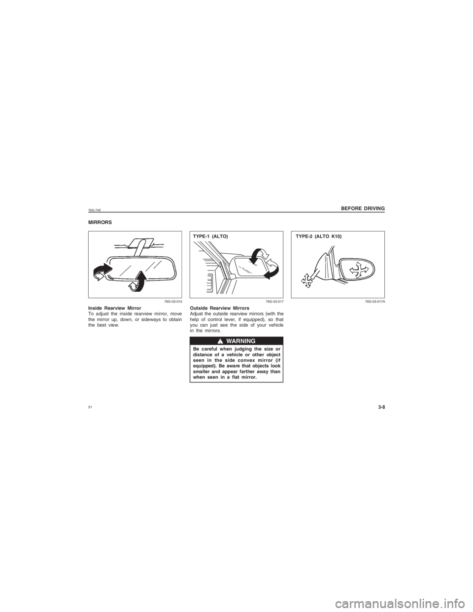 SUZUKI ALTO 2014 User Guide  2176G-74E
BEFORE DRIVING
3-8
MIRRORSInside Rearview Mirror
To adjust the inside rearview mirror, move
the mirror up, down, or sideways to obtain
the best view.
76G-03-015
Outside Rearview Mirrors
Adj