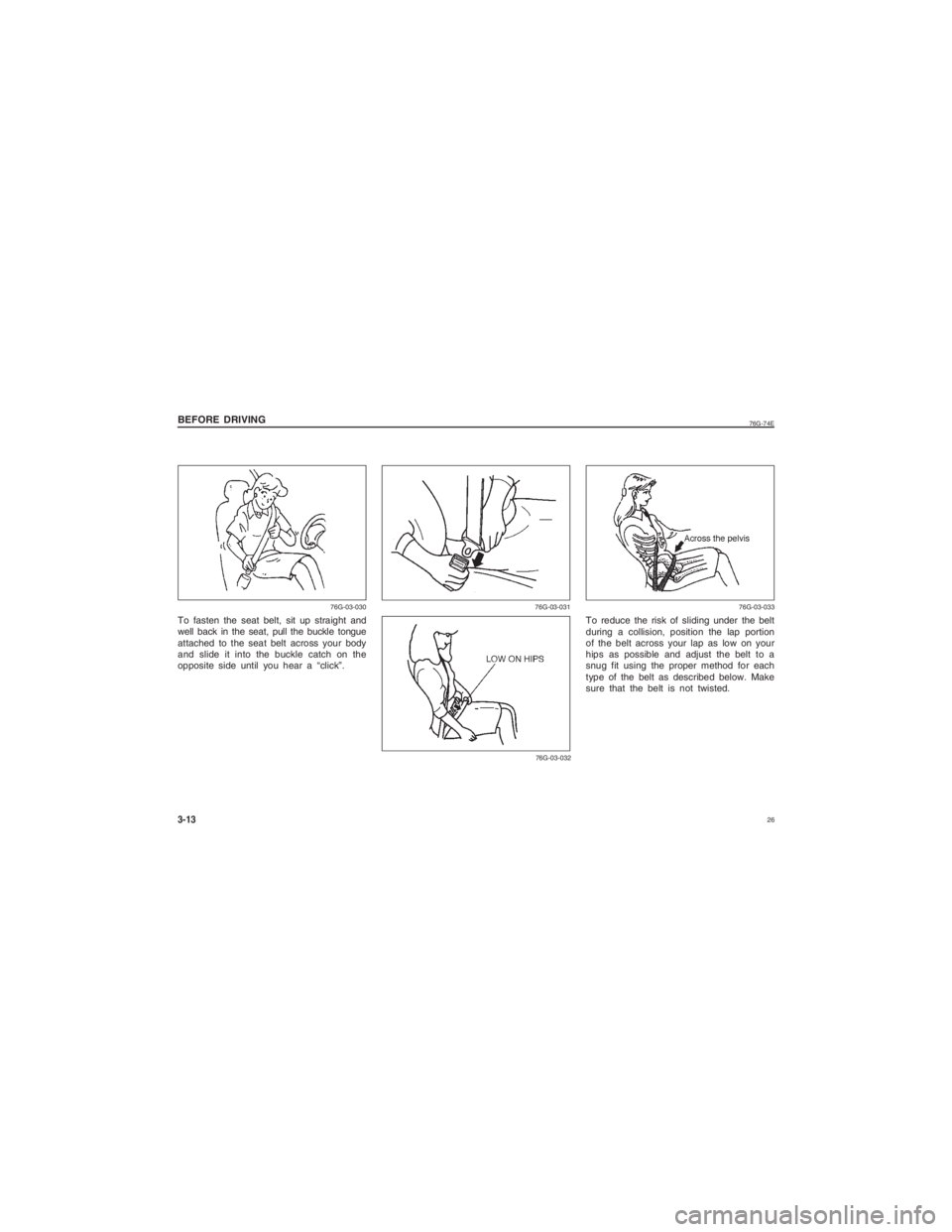 SUZUKI ALTO 2014 Owners Manual  26
76G-74E
BEFORE DRIVING3-13
76G-03-03176G-03-032
To reduce the risk of sliding under the belt
during a collision, position the lap portion
of the belt across your lap as low on your
hips as possibl