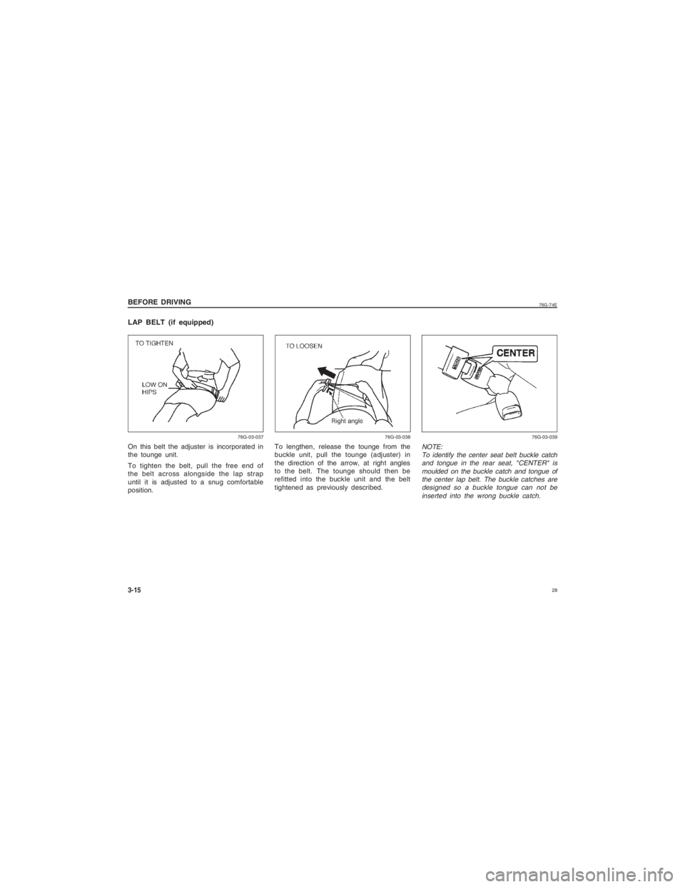 SUZUKI ALTO 2014 Owners Manual 28
76G-74E
BEFORE DRIVING3-15
To lengthen, release the tounge from the
buckle unit, pull the tounge (adjuster) in
the direction of the arrow, at right angles
to the belt. The tounge should then be
re SUZUKI ALTO 2014 Owners Manual 28
76G-74E
BEFORE DRIVING3-15
To lengthen, release the tounge from the
buckle unit, pull the tounge (adjuster) in
the direction of the arrow, at right angles
to the belt. The tounge should then be
re