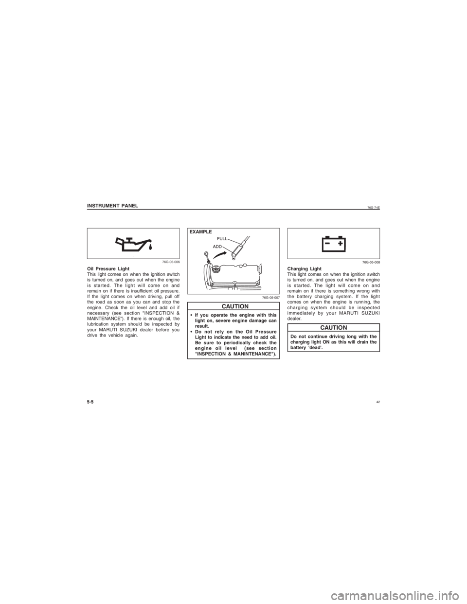 SUZUKI ALTO 2014 Service Manual  42
76G-74E
INSTRUMENT PANEL
 If you operate the engine with thislight on, severe engine damage can
result.
 Do not rely on the Oil Pressure Light to indicate the need to add oil.
Be sure to periodica