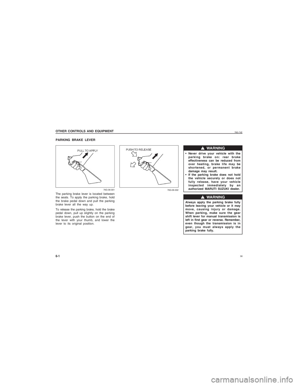 SUZUKI ALTO 2016  Owners Manual  58
76G-74E
PARKING BRAKE LEVER
 Never drive your vehicle with theparking brake on: rear brake
effectiveness can be reduced from
over heating, brake life may be
shortened, or permanent brake
damage ma