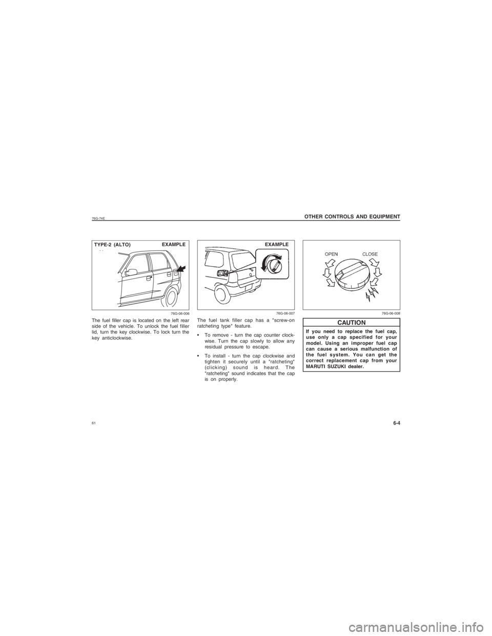 SUZUKI ALTO 2021  Owners Manual  6176G-74E
6-4
OTHER CONTROLS AND EQUIPMENTIf you need to replace the fuel cap,
use only a cap specified for your
model. Using an improper fuel cap
can cause a serious malfunction of
the fuel system. 