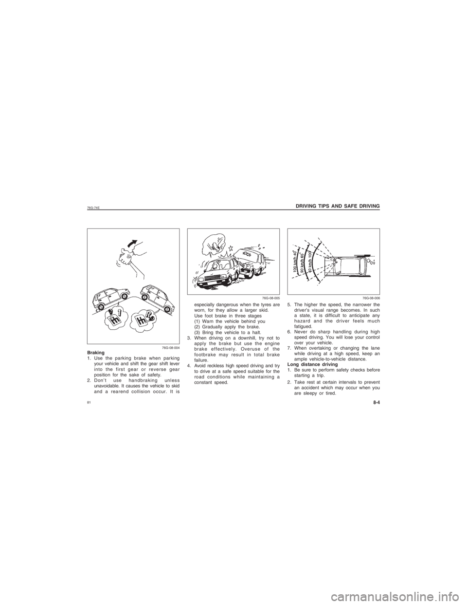 SUZUKI ALTO 2021 Owners Manual  8176G-74E
especially dangerous when the tyres are
worn, for they allow a larger skid.
Use foot brake in three stages
(1) Warn the vehicle behind you
(2) Gradually apply the brake.
(3) Bring the vehic