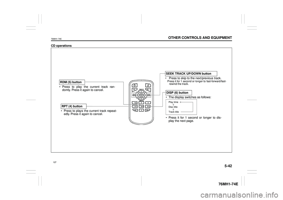 SUZUKI CELERIO 2020 Owners Guide 5-42
OTHER CONTROLS AND EQUIPMENT
76MH1-74E
76MH1-74E
CD operations
/TUNE VOL - VOL + FLD
/TUNE
MODEASSOUND
1
54
FLD
ENTSEEK TRACKSEEKTRACK
RPT RDM6
MENU3 2
DISP
Press to play the current track ran- SUZUKI CELERIO 2020 Owners Guide 5-42
OTHER CONTROLS AND EQUIPMENT
76MH1-74E
76MH1-74E
CD operations
/TUNE VOL - VOL + FLD
/TUNE
MODEASSOUND
1
54
FLD
ENTSEEK TRACKSEEKTRACK
RPT RDM6
MENU3 2
DISP
Press to play the current track ran-