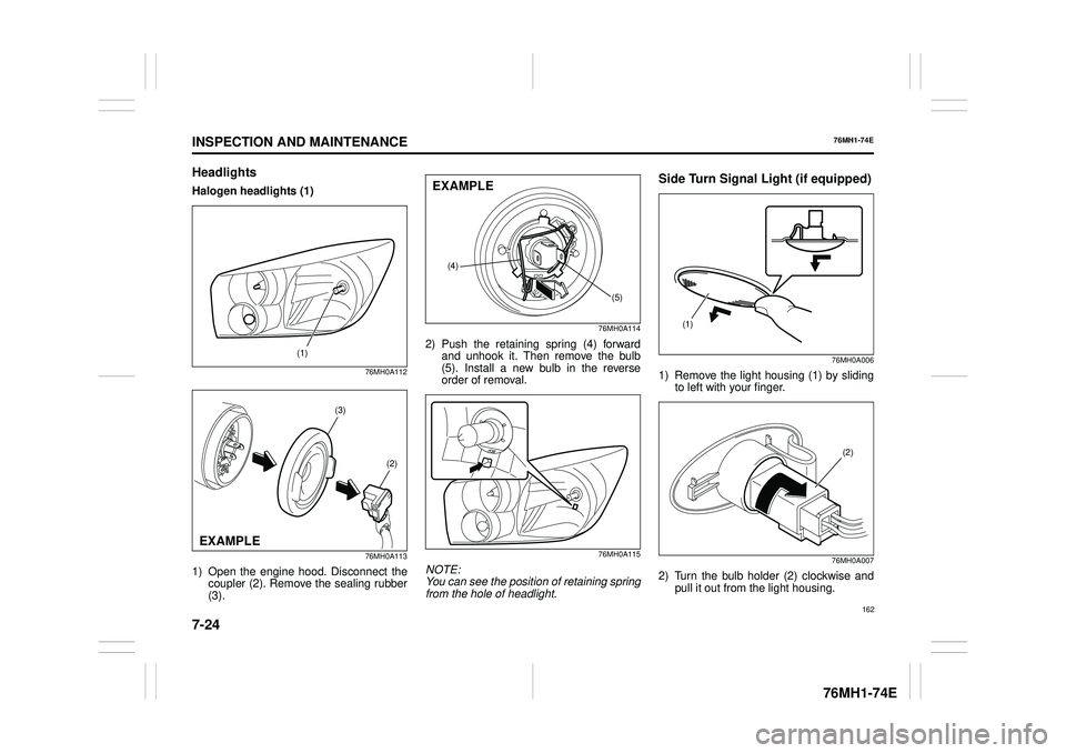 SUZUKI CELERIO 2019  Owners Manual 7-24
INSPECTION AND MAINTENANCE
76MH1-74E
76MH1-74E
Headlights
Halogen headlights (1)
76MH0A112 
76MH0A113
1) Open the engine hood. Disconnect the coupler (2). Remove the sealing rubber(3).
76MH0A114
