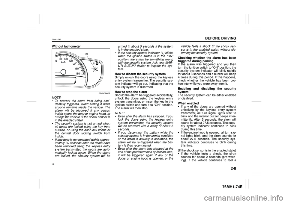 SUZUKI CELERIO 2015 Owners Manual 2-8
BEFORE DRIVING
76MH1-74E
76MH1-74E
Without tachometer
76MH0B002
NOTE: • To prevent the alarm from being acci-dentally triggered, avoid arming it while anyone remains inside the vehicle. The alar